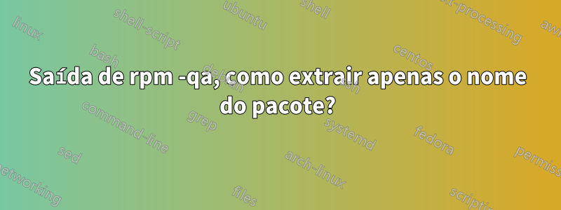 Saída de rpm -qa, como extrair apenas o nome do pacote?