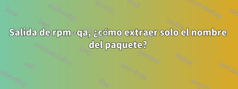 Salida de rpm -qa, ¿cómo extraer solo el nombre del paquete?