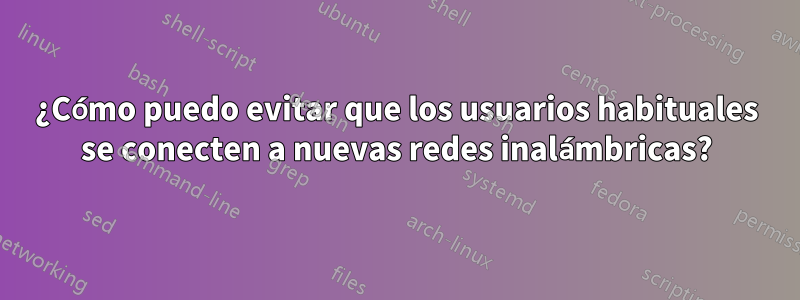 ¿Cómo puedo evitar que los usuarios habituales se conecten a nuevas redes inalámbricas?