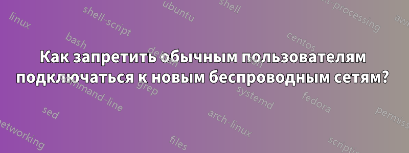 Как запретить обычным пользователям подключаться к новым беспроводным сетям?