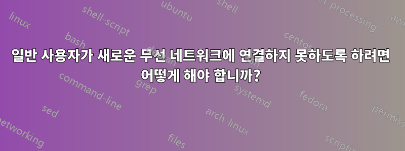 일반 사용자가 새로운 무선 네트워크에 연결하지 못하도록 하려면 어떻게 해야 합니까?