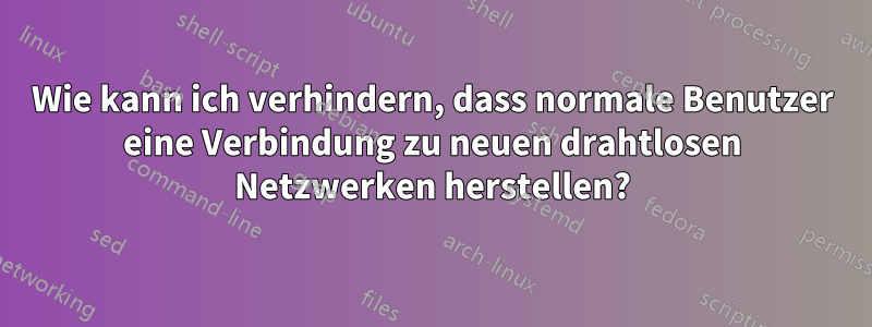 Wie kann ich verhindern, dass normale Benutzer eine Verbindung zu neuen drahtlosen Netzwerken herstellen?