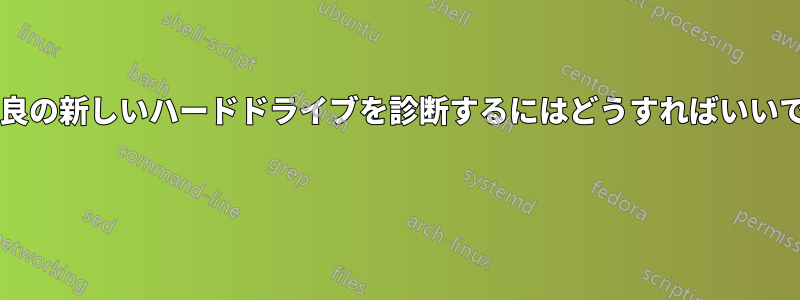 動作不良の新しいハードドライブを診断するにはどうすればいいですか? 