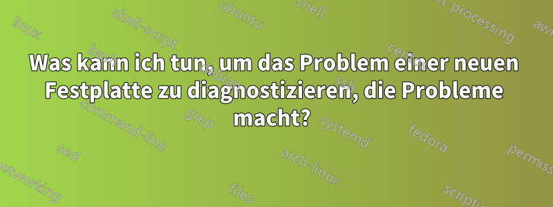 Was kann ich tun, um das Problem einer neuen Festplatte zu diagnostizieren, die Probleme macht? 