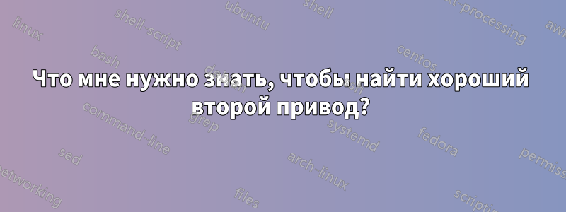 Что мне нужно знать, чтобы найти хороший второй привод?