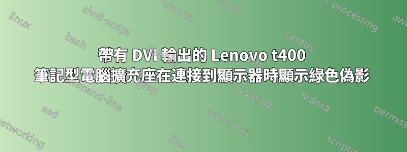 帶有 DVI 輸出的 Lenovo t400 筆記型電腦擴充座在連接到顯示器時顯示綠色偽影