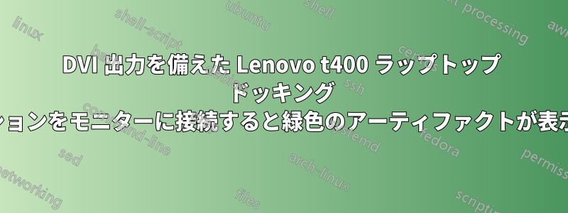 DVI 出力を備えた Lenovo t400 ラップトップ ドッキング ステーションをモニターに接続すると緑色のアーティファクトが表示される