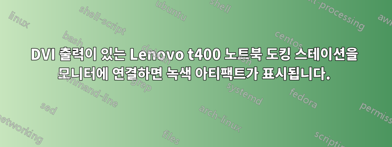 DVI 출력이 있는 Lenovo t400 노트북 도킹 스테이션을 모니터에 연결하면 녹색 아티팩트가 표시됩니다.