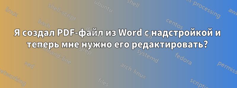 Я создал PDF-файл из Word с надстройкой и теперь мне нужно его редактировать?