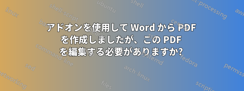 アドオンを使用して Word から PDF を作成しましたが、この PDF を編集する必要がありますか?