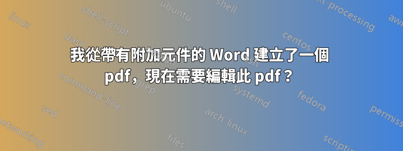 我從帶有附加元件的 Word 建立了一個 pdf，現在需要編輯此 pdf？