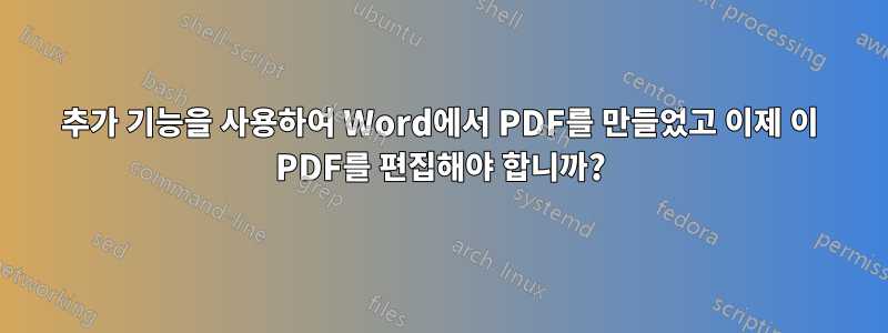 추가 기능을 사용하여 Word에서 PDF를 만들었고 이제 이 PDF를 편집해야 합니까?