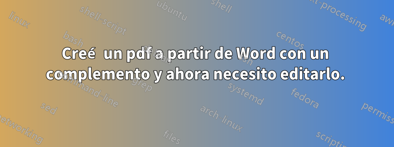 Creé un pdf a partir de Word con un complemento y ahora necesito editarlo.