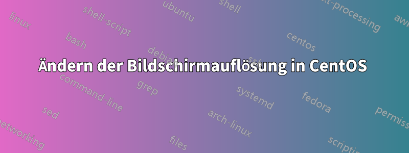 Ändern der Bildschirmauflösung in CentOS