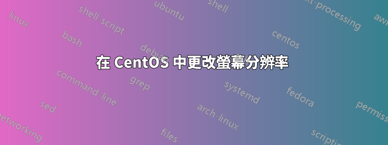 在 CentOS 中更改螢幕分辨率