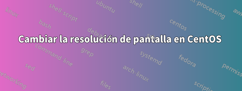 Cambiar la resolución de pantalla en CentOS