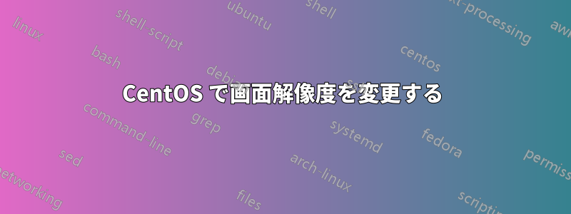 CentOS で画面解像度を変更する