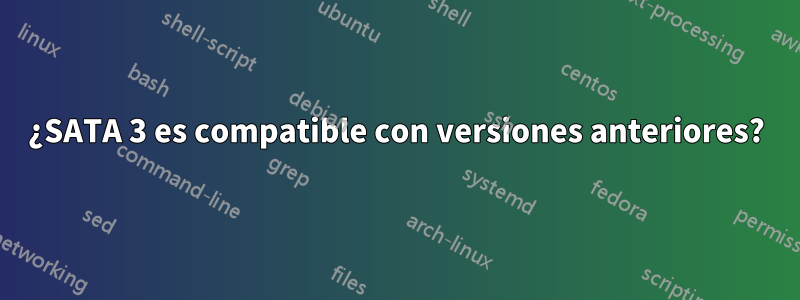 ¿SATA 3 es compatible con versiones anteriores?