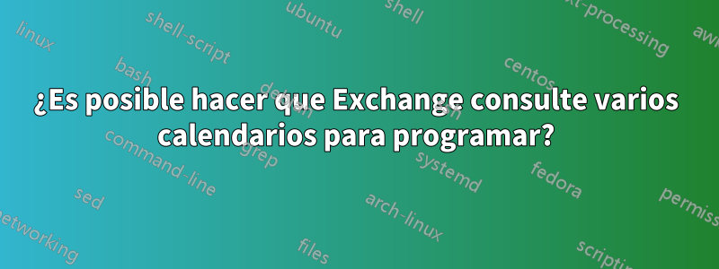 ¿Es posible hacer que Exchange consulte varios calendarios para programar?