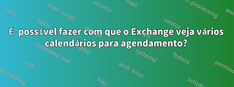 É possível fazer com que o Exchange veja vários calendários para agendamento?