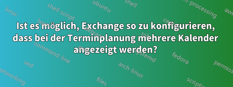 Ist es möglich, Exchange so zu konfigurieren, dass bei der Terminplanung mehrere Kalender angezeigt werden?