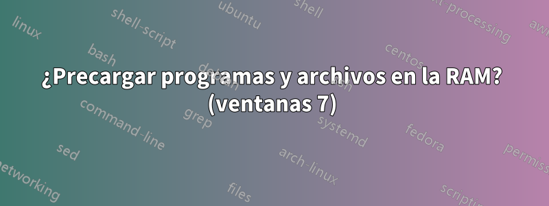 ¿Precargar programas y archivos en la RAM? (ventanas 7)