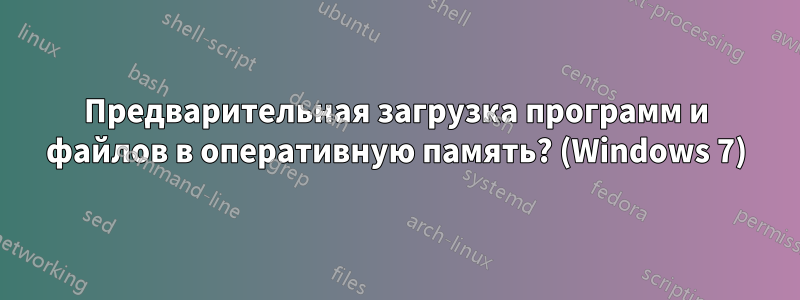 Предварительная загрузка программ и файлов в оперативную память? (Windows 7)