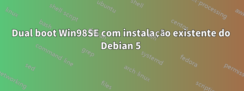 Dual boot Win98SE com instalação existente do Debian 5