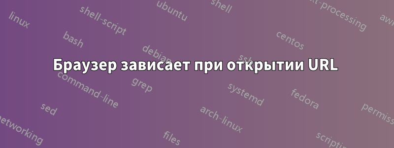 Браузер зависает при открытии URL