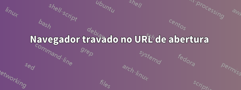 Navegador travado no URL de abertura