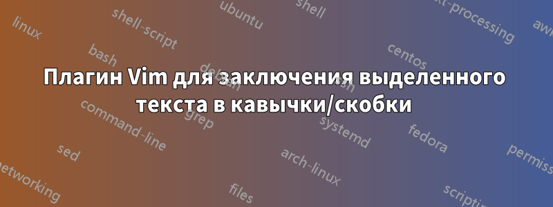 Плагин Vim для заключения выделенного текста в кавычки/скобки