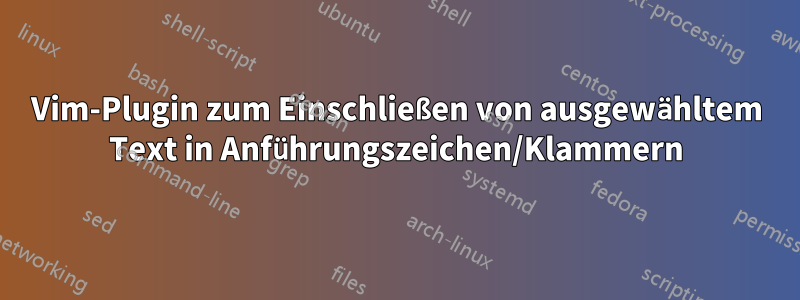 Vim-Plugin zum Einschließen von ausgewähltem Text in Anführungszeichen/Klammern