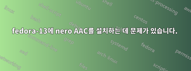 fedora-13에 nero AAC를 설치하는 데 문제가 있습니다.