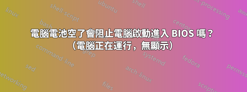 電腦電池空了會阻止電腦啟動進入 BIOS 嗎？ （電腦正在運行，無顯示）