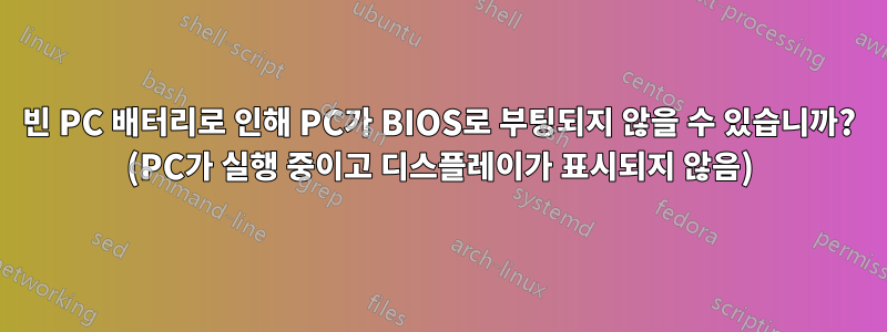 빈 PC 배터리로 인해 PC가 BIOS로 부팅되지 않을 수 있습니까? (PC가 실행 중이고 디스플레이가 표시되지 않음)