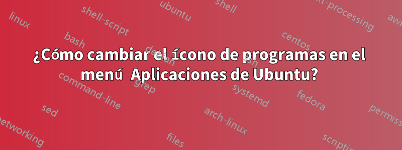 ¿Cómo cambiar el ícono de programas en el menú Aplicaciones de Ubuntu?