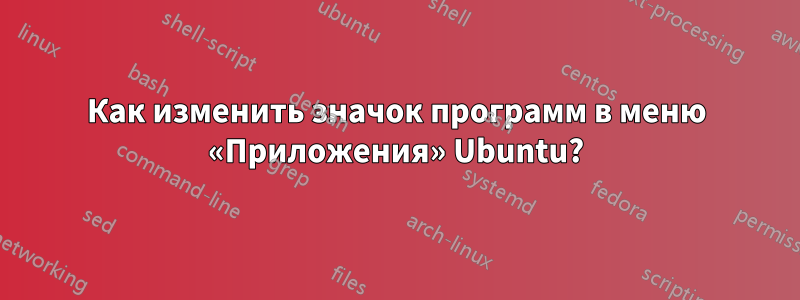 Как изменить значок программ в меню «Приложения» Ubuntu?