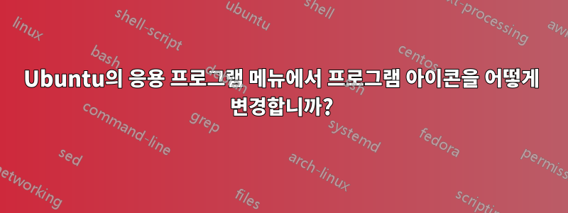 Ubuntu의 응용 프로그램 메뉴에서 프로그램 아이콘을 어떻게 변경합니까?