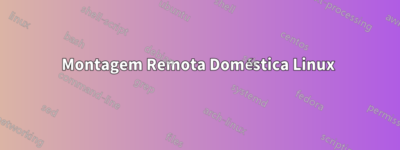 Montagem Remota Doméstica Linux