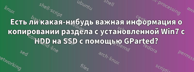 Есть ли какая-нибудь важная информация о копировании раздела с установленной Win7 с HDD на SSD с помощью GParted?