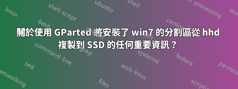 關於使用 GParted 將安裝了 win7 的分割區從 hhd 複製到 SSD 的任何重要資訊？