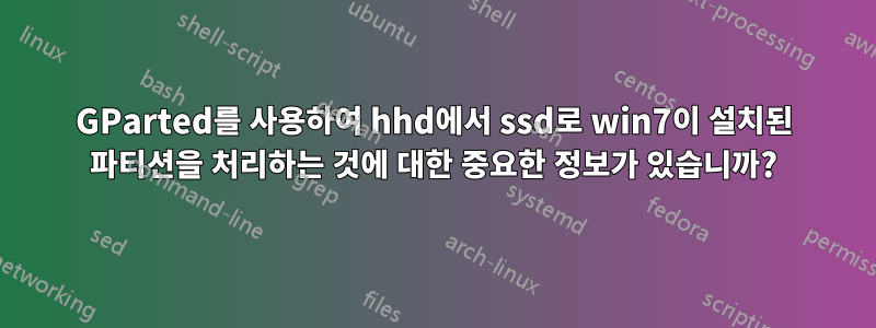 GParted를 사용하여 hhd에서 ssd로 win7이 설치된 파티션을 처리하는 것에 대한 중요한 정보가 있습니까?