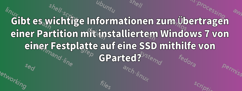 Gibt es wichtige Informationen zum Übertragen einer Partition mit installiertem Windows 7 von einer Festplatte auf eine SSD mithilfe von GParted?