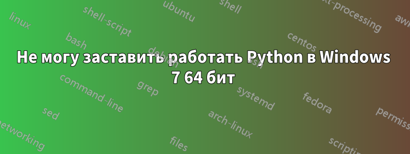 Не могу заставить работать Python в Windows 7 64 бит