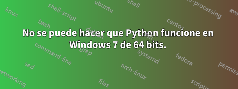 No se puede hacer que Python funcione en Windows 7 de 64 bits.