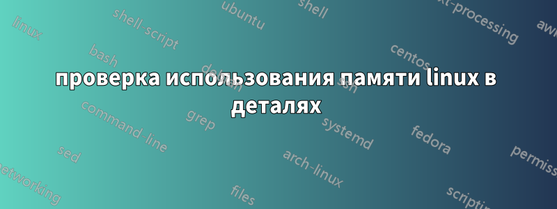 проверка использования памяти linux в деталях