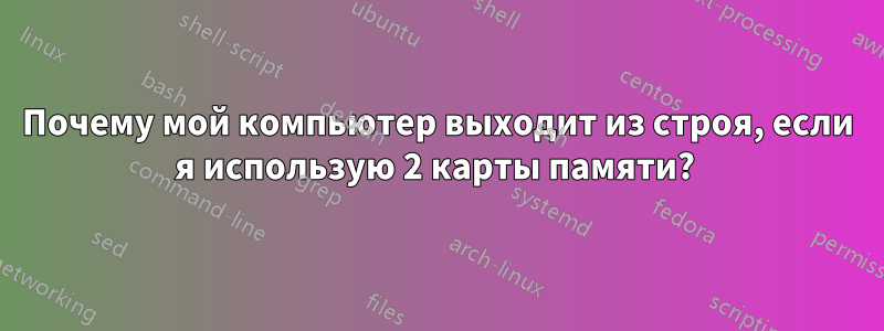 Почему мой компьютер выходит из строя, если я использую 2 карты памяти? 