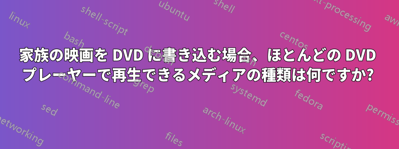 家族の映画を DVD に書き込む場合、ほとんどの DVD プレーヤーで再生できるメディアの種類は何ですか?