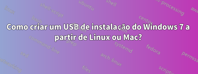 Como criar um USB de instalação do Windows 7 a partir de Linux ou Mac?