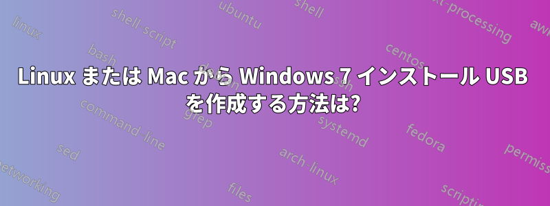 Linux または Mac から Windows 7 インストール USB を作成する方法は?